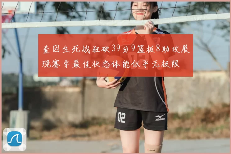 奎因生死战狂砍39分9篮板8助攻展现赛季最佳状态体能似乎无极限
