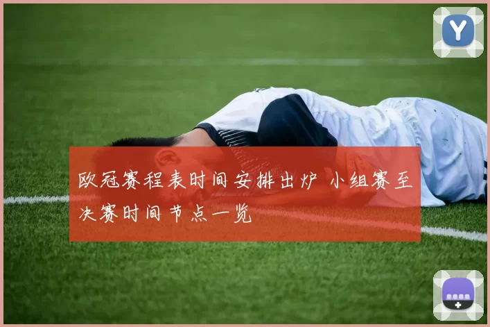 欧冠赛程表时间安排出炉 小组赛至决赛时间节点一览