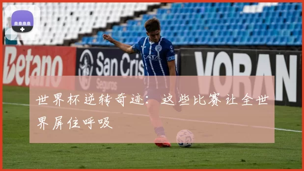 世界杯逆转奇迹：这些比赛让全世界屏住呼吸