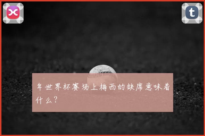 年世界杯赛场上梅西的缺席意味着什么？