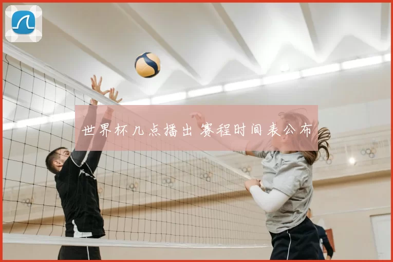 世界杯几点播出 赛程时间表公布