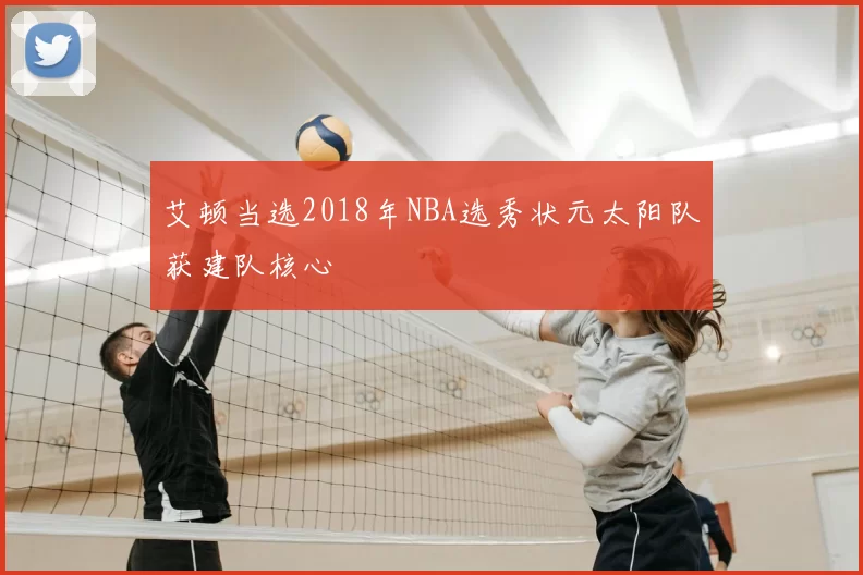 艾顿当选2018年NBA选秀状元太阳队获建队核心