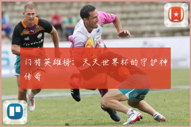 门将英雄榜:天天世界杯的守护神传奇
