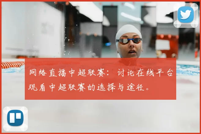 网络直播中超联赛:讨论在线平台观看中超联赛的选择与途径。