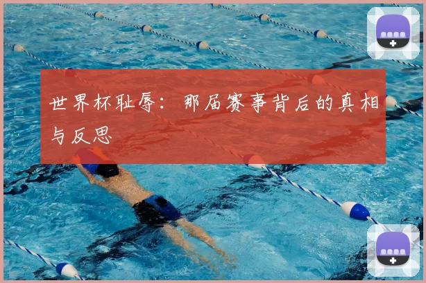 世界杯耻辱：那届赛事背后的真相与反思