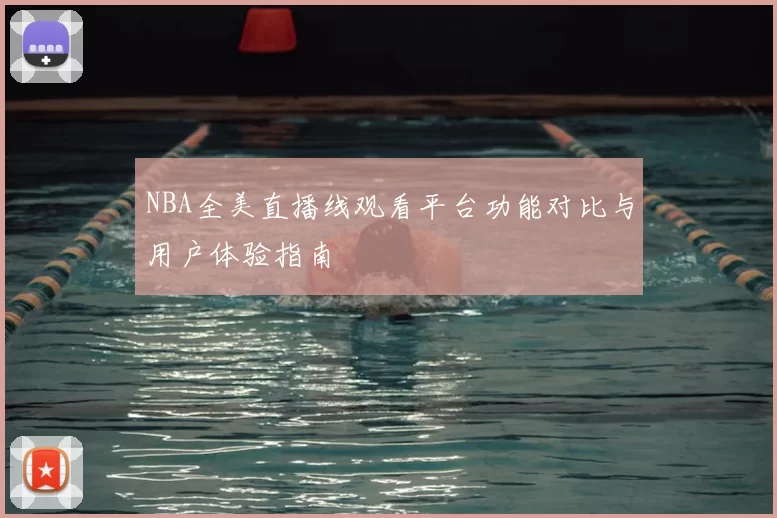 NBA全美直播线观看平台功能对比与用户体验指南