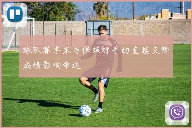 球队赛季末与保级对手的直接交锋成绩影响命运
