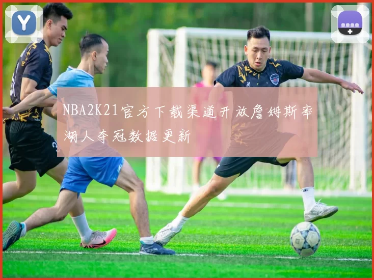NBA2K21官方下载渠道开放詹姆斯率湖人夺冠数据更新