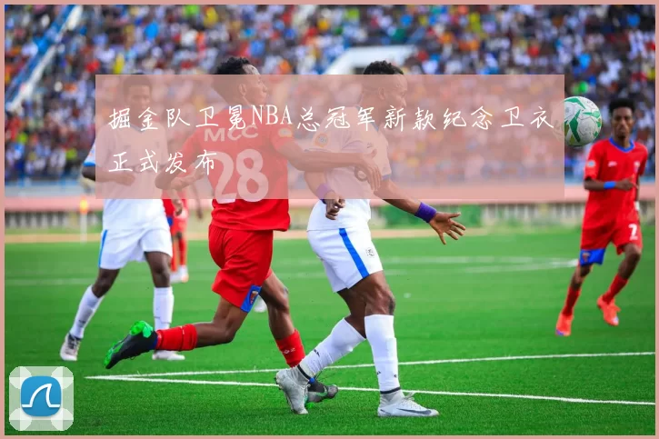 掘金队卫冕NBA总冠军新款纪念卫衣正式发布