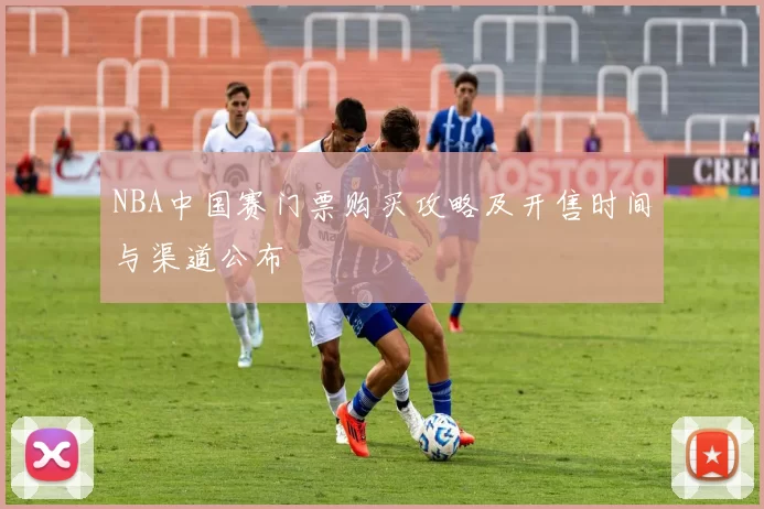 NBA中国赛门票购买攻略及开售时间与渠道公布