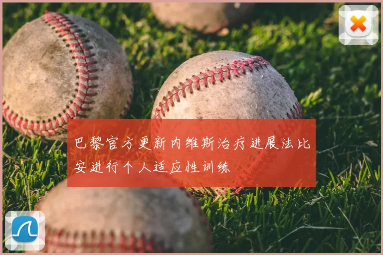 巴黎官方更新内维斯治疗进展法比安进行个人适应性训练