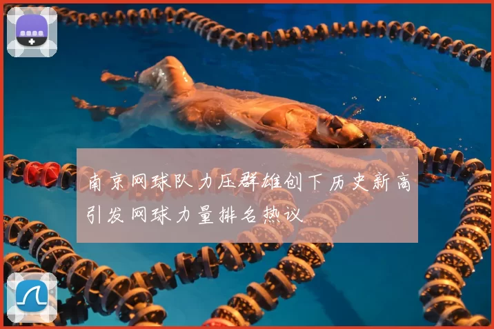 南京网球队力压群雄创下历史新高引发网球力量排名热议