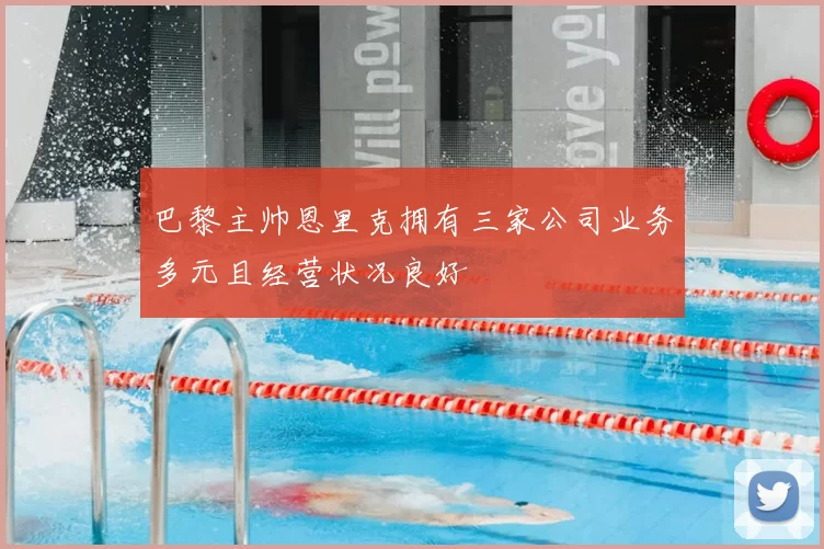 巴黎主帅恩里克拥有三家公司业务多元且经营状况良好