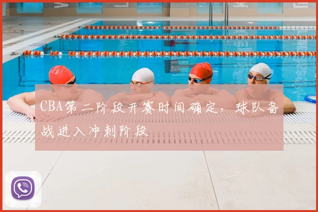 CBA第二阶段开赛时间确定,球队备战进入冲刺阶段