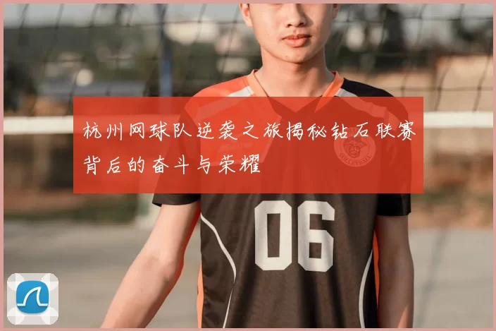 杭州网球队逆袭之旅揭秘钻石联赛背后的奋斗与荣耀