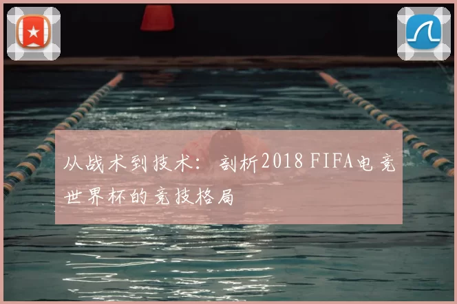 从战术到技术：剖析2018 FIFA电竞世界杯的竞技格局