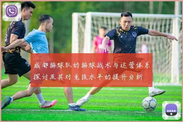 成都排球队的排球战术与运营体系探讨及其对竞技水平的提升分析