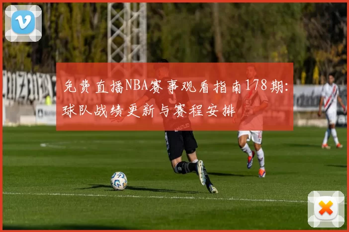 免费直播NBA赛事观看指南178期：球队战绩更新与赛程安排