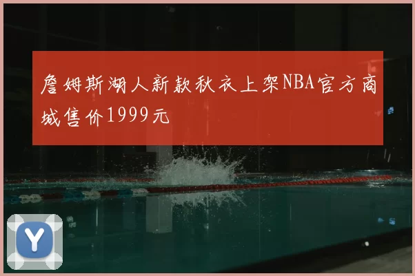 詹姆斯湖人新款秋衣上架NBA官方商城售价1999元