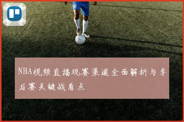 NBA视频直播观赛渠道全面解析与季后赛关键战看点