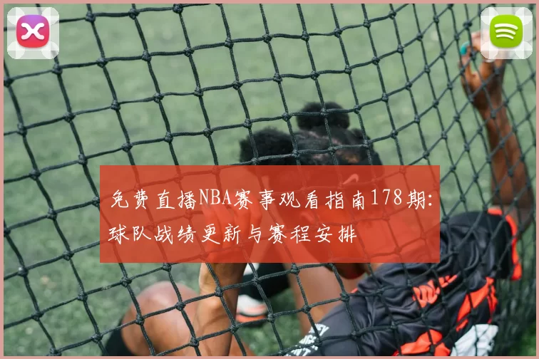 免费直播NBA赛事观看指南178期：球队战绩更新与赛程安排