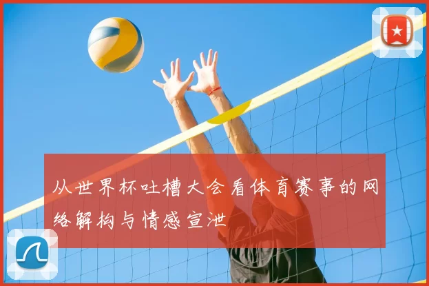 从世界杯吐槽大会看体育赛事的网络解构与情感宣泄