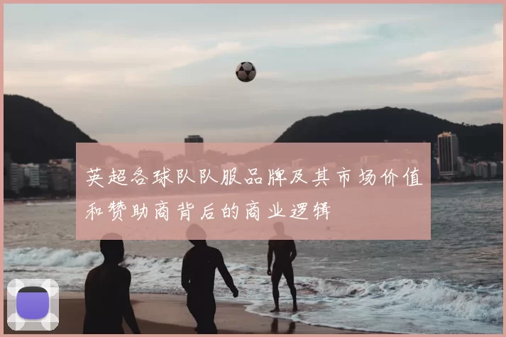 英超各球队队服品牌及其市场价值和赞助商背后的商业逻辑