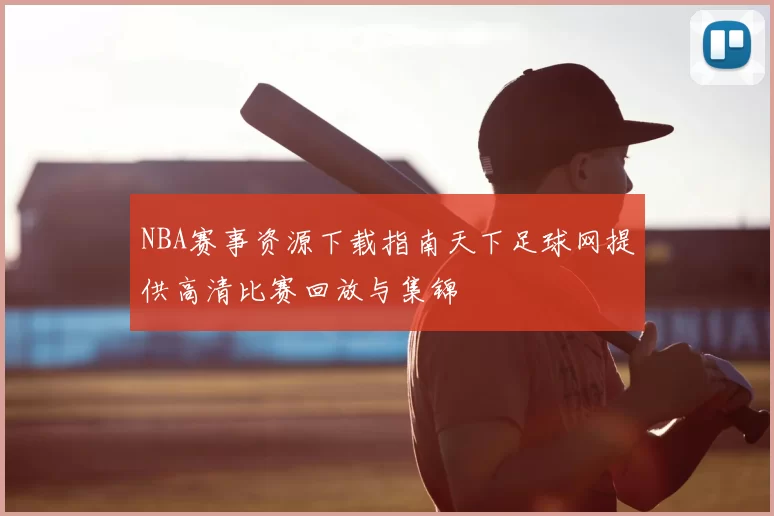 NBA赛事资源下载指南天下足球网提供高清比赛回放与集锦