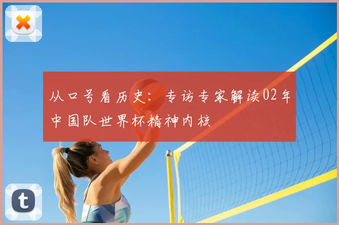 从口号看历史：专访专家解读02年中国队世界杯精神内核