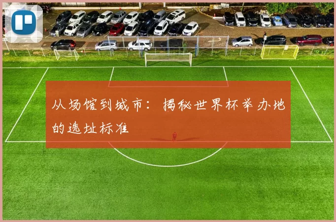 从场馆到城市：揭秘世界杯举办地的选址标准