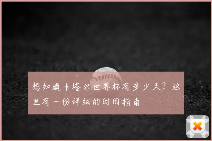 想知道卡塔尔世界杯有多少天?这里有一份详细的时间指南