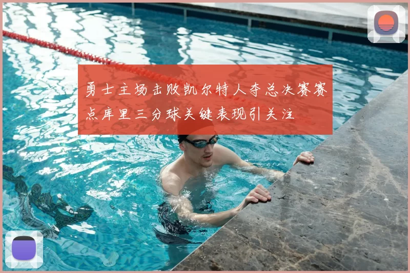 勇士主场击败凯尔特人夺总决赛赛点库里三分球关键表现引关注
