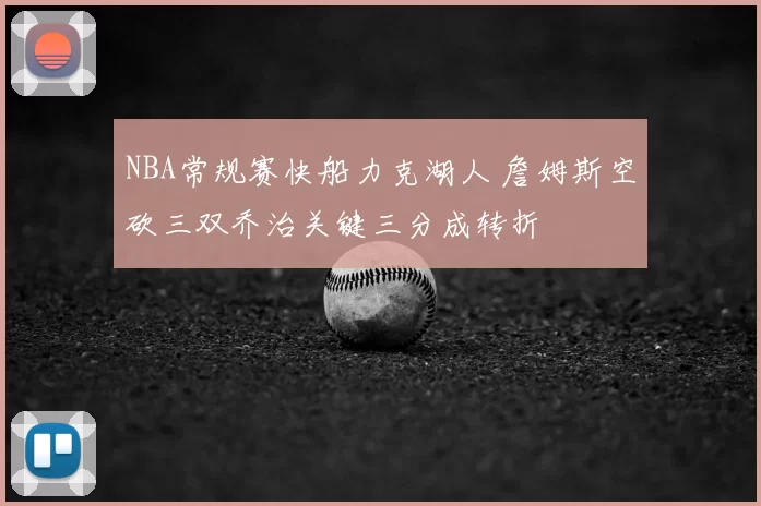 NBA常规赛快船力克湖人 詹姆斯空砍三双乔治关键三分成转折