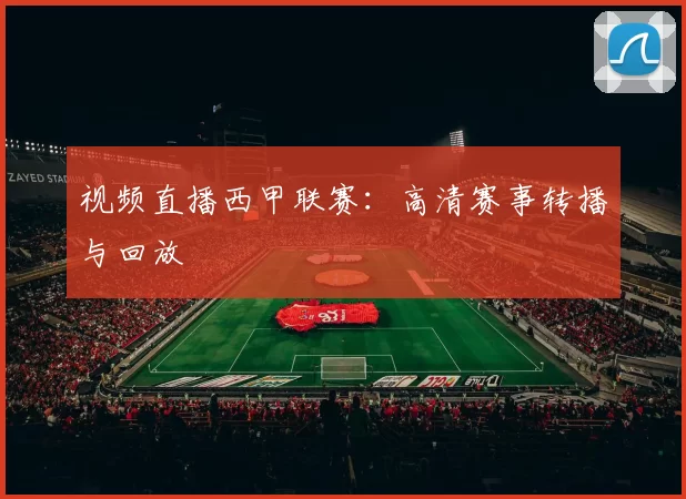 视频直播西甲联赛：高清赛事转播与回放