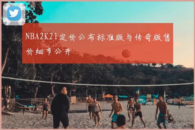 NBA2K21定价公布标准版与传奇版售价细节公开