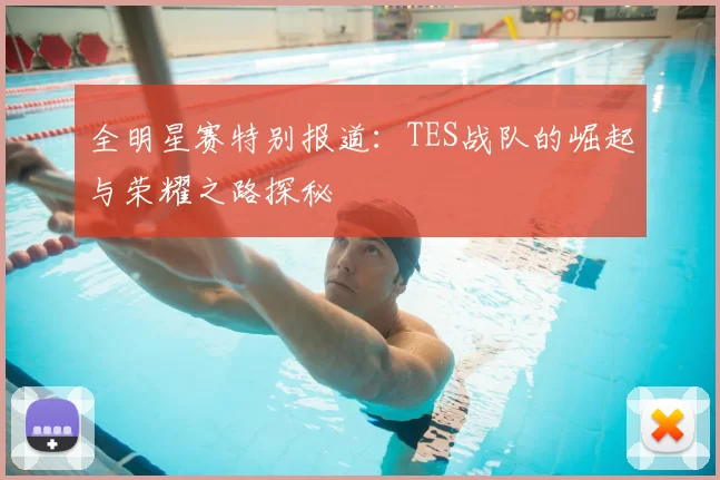 全明星赛特别报道：TES战队的崛起与荣耀之路探秘