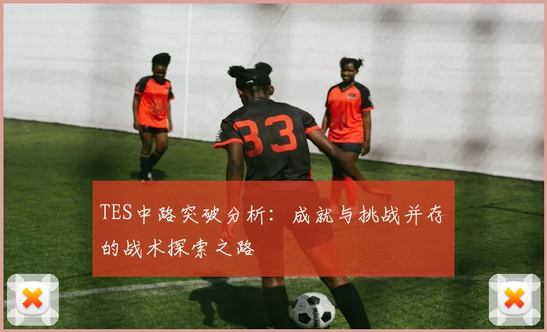 TES中路突破分析：成就与挑战并存的战术探索之路