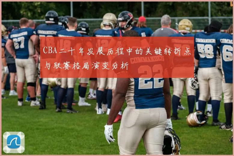 CBA二十年发展历程中的关键转折点与联赛格局演变分析