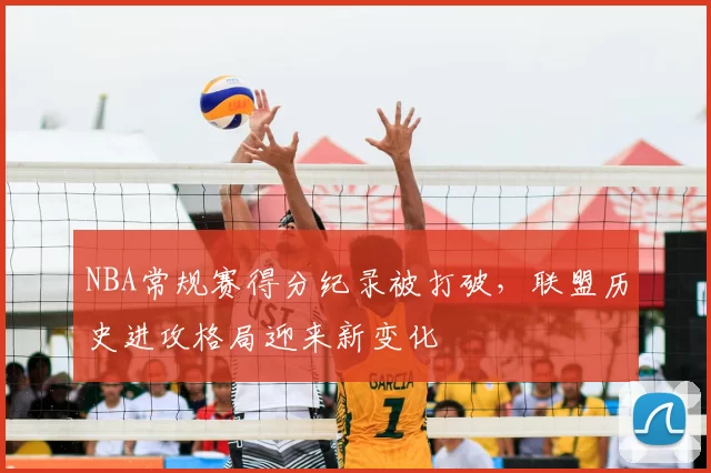 NBA常规赛得分纪录被打破，联盟历史进攻格局迎来新变化