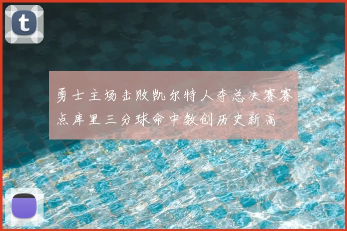 勇士主场击败凯尔特人夺总决赛赛点库里三分球命中数创历史新高
