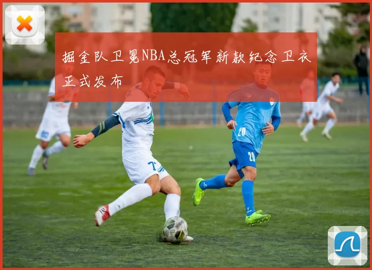 掘金队卫冕NBA总冠军新款纪念卫衣正式发布