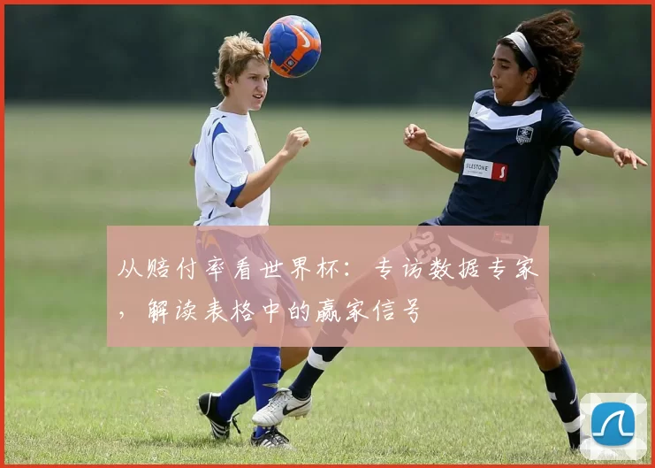 从赔付率看世界杯：专访数据专家，解读表格中的赢家信号
