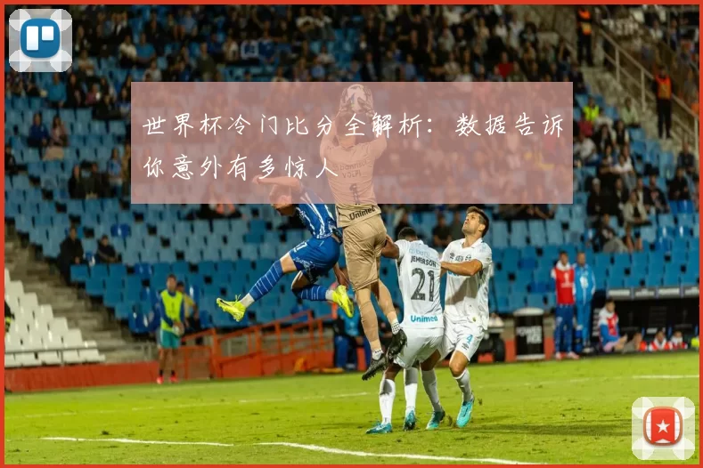 世界杯冷门比分全解析：数据告诉你意外有多惊人